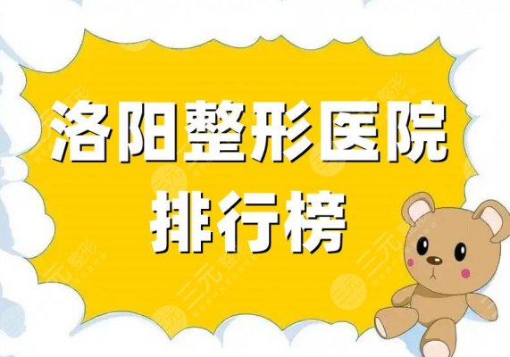 洛阳整形医院排行榜前三名、前十名，都是高分机构，私立公立具有！