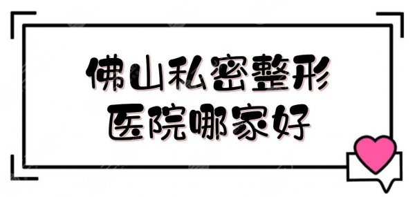 佛山私密整形医院哪家好？市第二人民医院、华美等，公立私立皆有介绍！