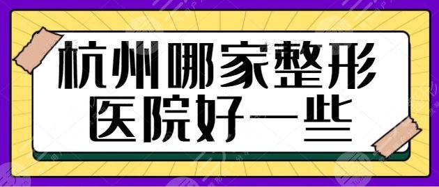 杭州哪家整形医院好一些？正规医院就是安全与健康的象征！攻略速速查收~