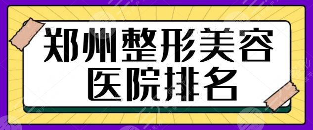 郑州市整形美容医院排名一甲：品质机构选择指南，这篇告诉你怎么选才对~