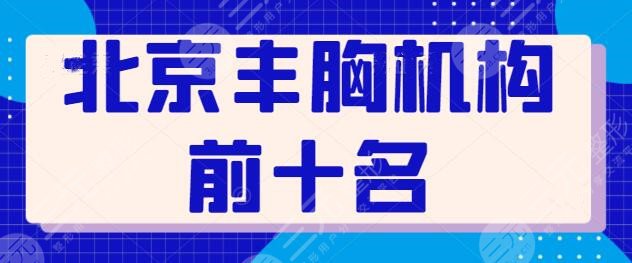 北京丰胸机构前十名有哪些？华韩、丽都等广受好评！各家技术风格迥异~