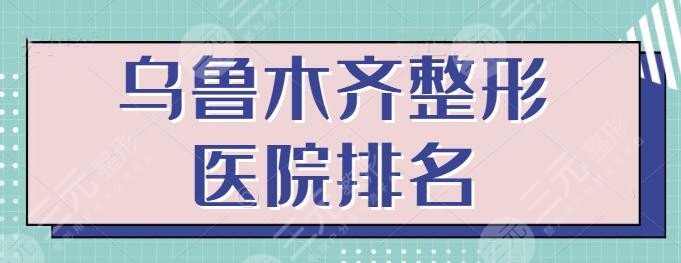 乌鲁木齐整形医院的排名：全市排行榜五强名单落实！他们专注医美多年~