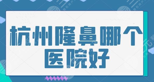 杭州隆鼻哪个医院好？五大医美机构帮你完成美鼻梦想，每家都是技术流派！