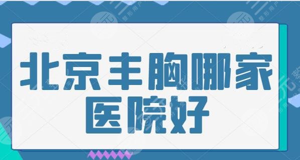 北京丰胸哪家医院好？五家隆胸机构帮你整理好！本地人也猛夸的医院合集~