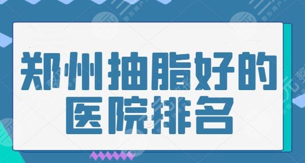 郑州抽脂好的医院排名一甲！技术实力与人气双在线才配上榜，跟着选不踩雷~