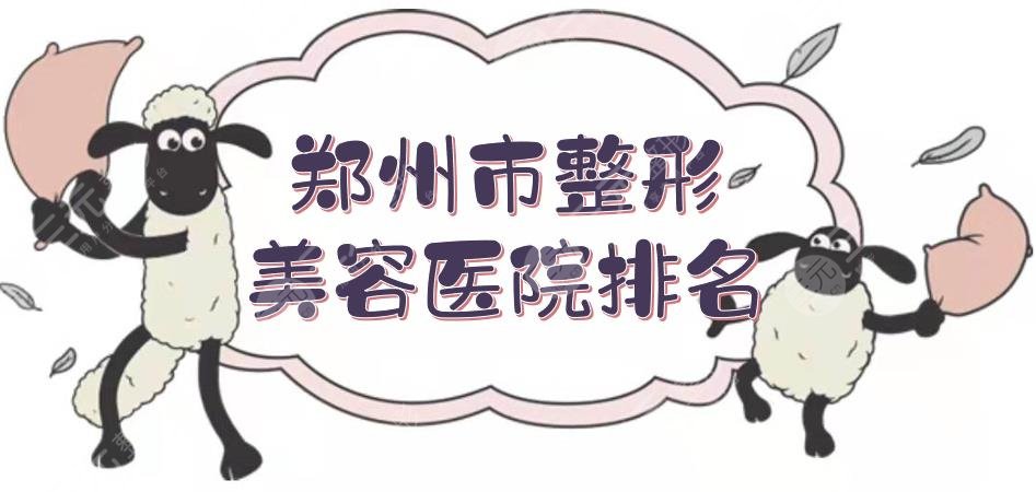 郑州市整形美容医院排名前三是哪家？5家网友热荐医美机构汇总！