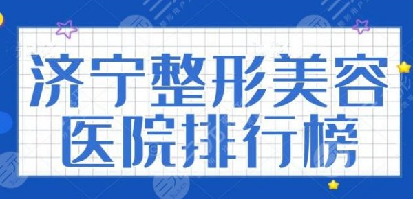 济宁整形美容医院排行榜：榜上医院家家实力强劲，技术风格别具一格~