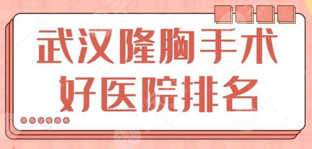 武汉隆胸手术好的医院排名前五|前三，专业度和口碑值得认可！帮你避坑了~