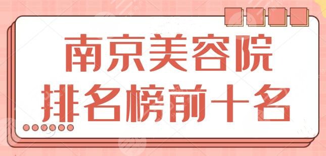 南京美容院排名榜前十名：走遍本地用心选出的医院，体验笔记速速查收~