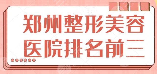 郑州市整形美容医院排名前三名，本地医美指南看这篇就够了，保你不踩雷！