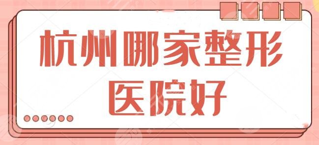 杭州哪家整形医院好？文中五家技术好物廉价美，本市网友一致点赞的~