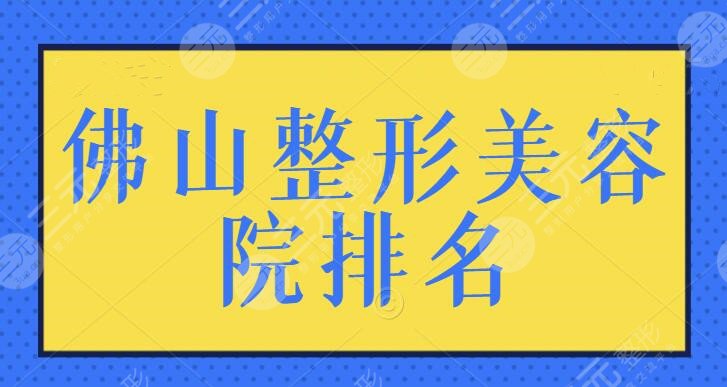 佛山整形美容院排名一甲！新版名次排行榜查看，本地小伙伴快来点击预览~