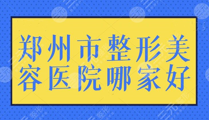 郑州市整形美容医院哪家好？天后、华领、美莱前三实力机构逐一评价！得分很高~