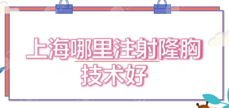 上海哪里注射隆胸技术好？整形医院排名新公布！5家实力评价~