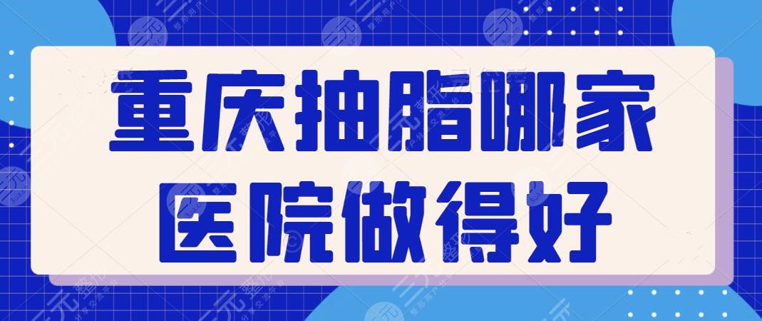 重庆抽脂哪家医院做得好？前三+五强机构公布，华美、军科、怡脂各有擅长~