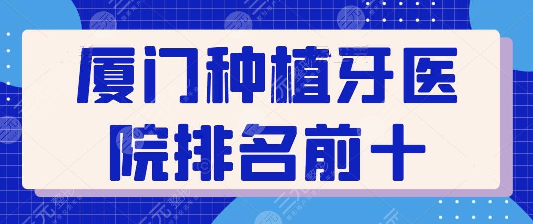 厦门种植牙医院排名前十，种植技术在本地很出圈，不光实力强价格也便宜~