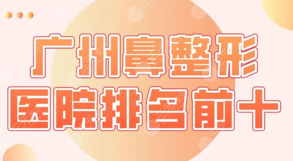 广州鼻整形医院排名前十盘点！华美、荔医、仁健、丽港丽格等实力上榜！