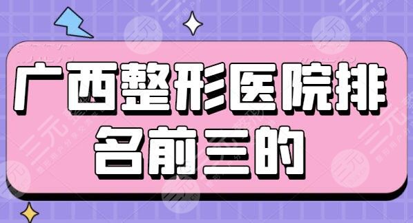 广西整形医院排名前三的：爱思特&韩成门诊部&星范，@表姐表妹