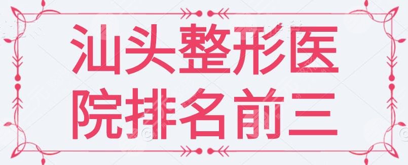 汕头整形医院排名前三的：汕头华美、曙光、爱丽诺，根据市民打分甄选