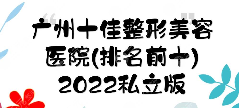 2024广州十佳整形美容医院(排名前十)|天姿、曙光、韩妃等上榜！[私立版]