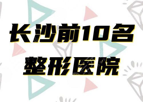 长沙前十名的整形医院排名榜公布！口碑实力PK！