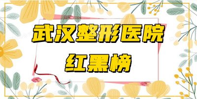 武汉整形医院红黑榜