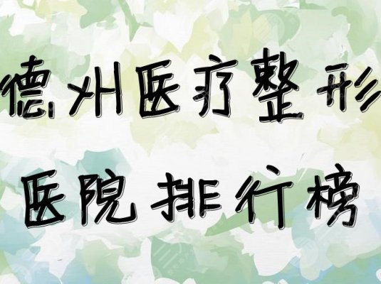 德州医疗整形医院排行榜出炉，有你种草的医院吗？