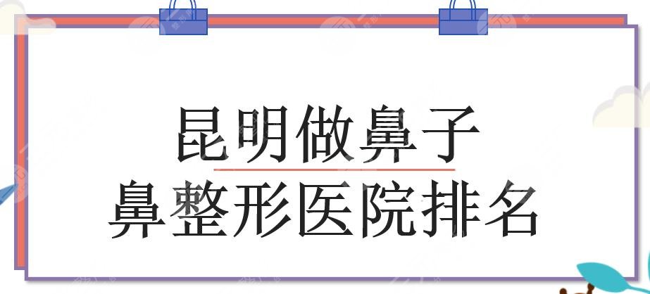 昆明做鼻子哪家好?鼻整形医院排名新出炉