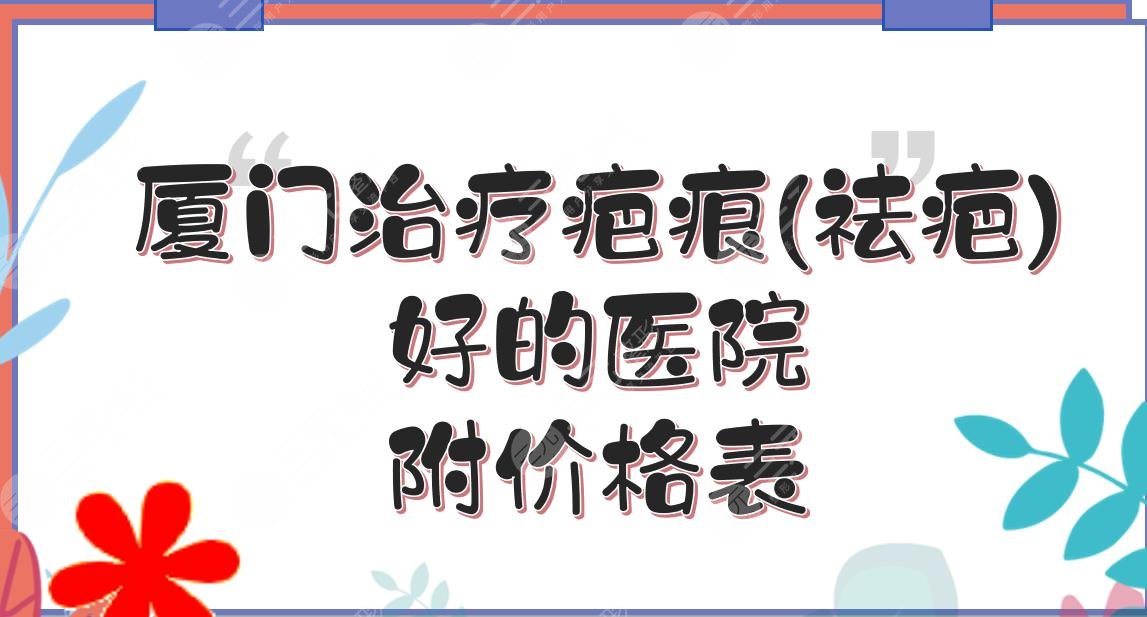 厦门治疗疤痕(祛疤)好的医院|思明海峡、美莱、欧菲TOP3!附价格表~