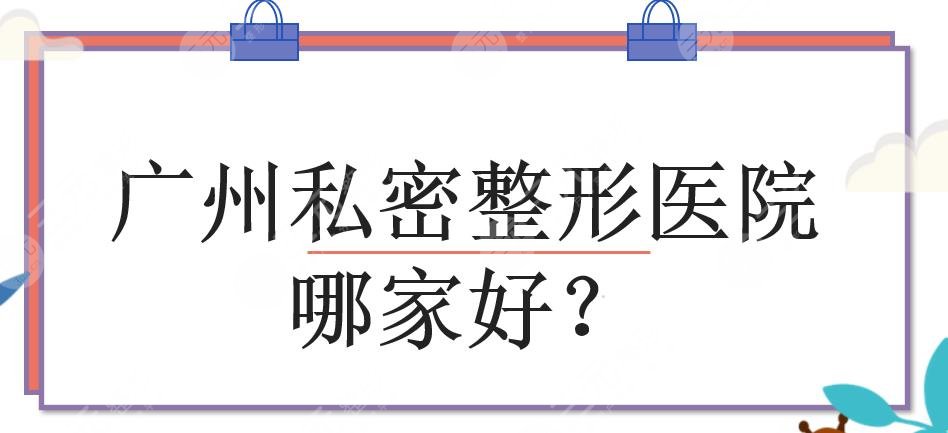 广州私密整形医院哪家好？盘点5家高人气医美整形机构！附价格参考~