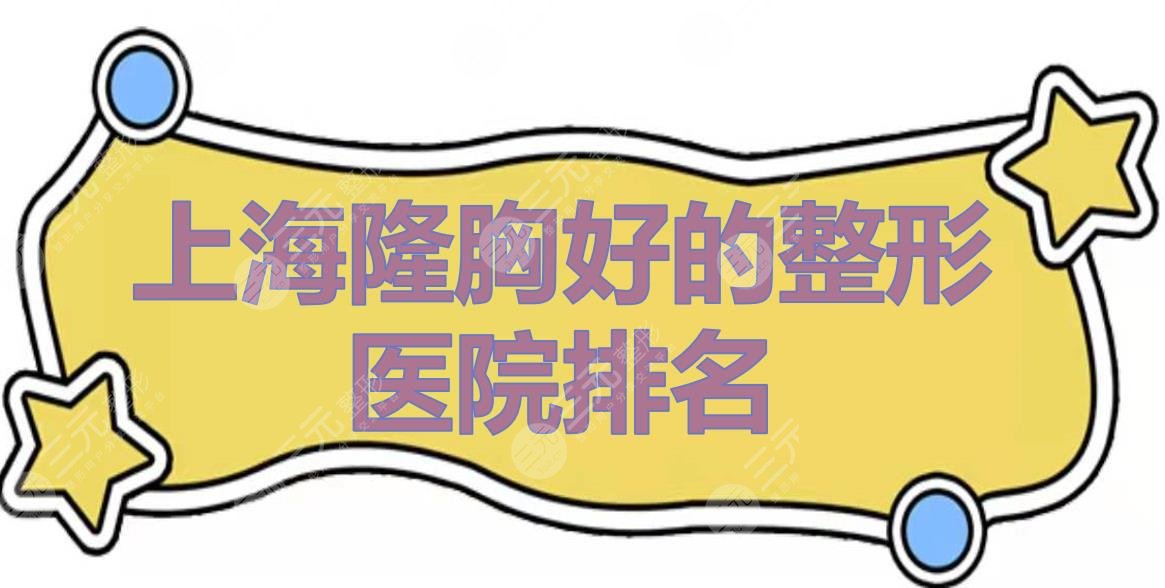 上海隆胸好的整形医院排名|华美、美联臣等入围前三！本地市民严选~