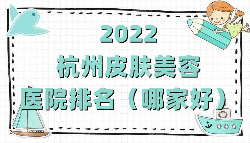 2024杭州皮肤美容医院排名（哪家好）