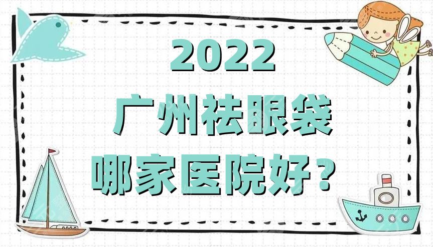 2024广州祛眼袋哪家医院好