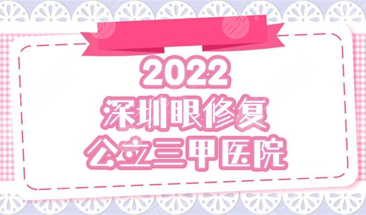 深圳眼修复公立(三甲)医院排名榜前五公开！实力点评&2024价格表一览！