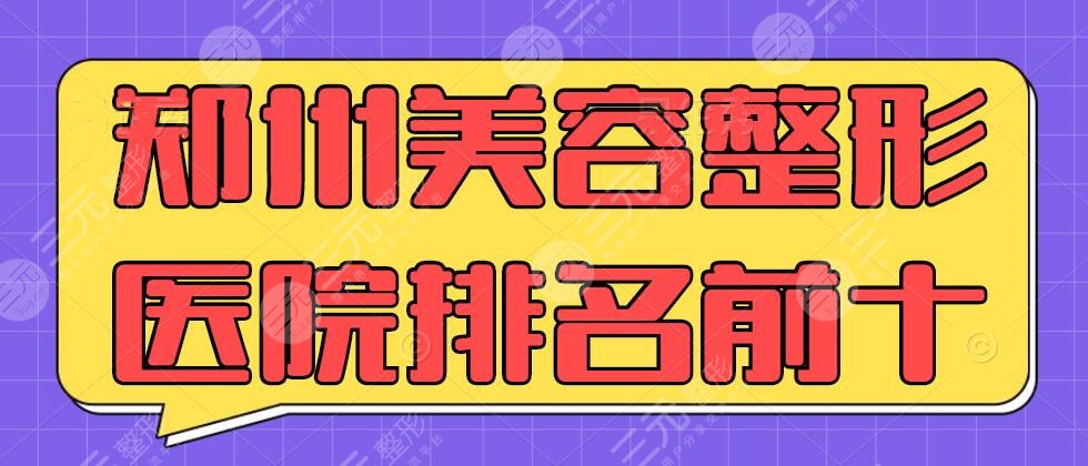 郑州美容整形医院排名前十整形医院有那些？郑州美莱&天后&华领均上榜