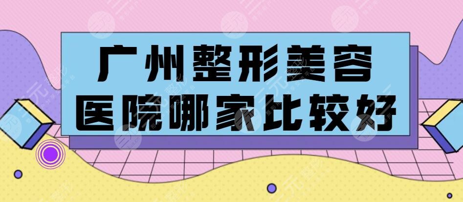 广州的整形美容医院哪家比较好？医院排名：广州曙光、美莱、天姿