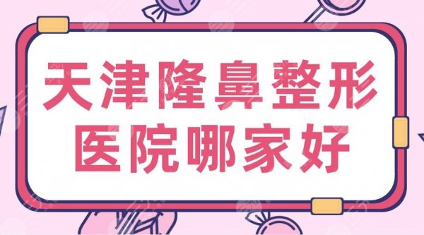 天津隆鼻整形医院哪家好？排名：三甲VS私立？中心医院&美莱等上榜！