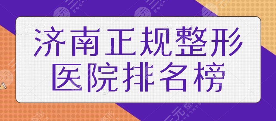 济南正规整形医院排名榜发布！这几家本地人都打高分！各家特长技术值得一看~