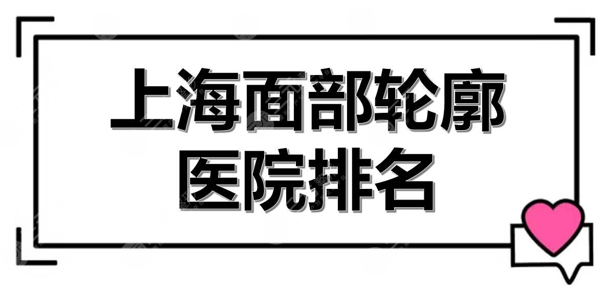 上海面部轮廓医院排名|5家公立整形科室介绍！磨骨、填充等，各有擅长~