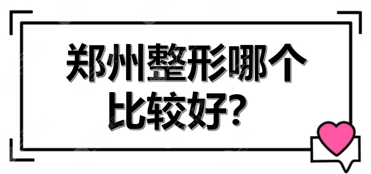 郑州整形哪个比较好？排名前三+前五实力点评！都是正规医美~