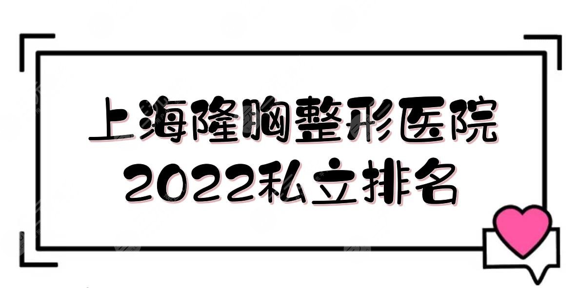 2024上海隆胸好的整形医院:百*丽\薇琳\伊莱美等！5家私立上榜！