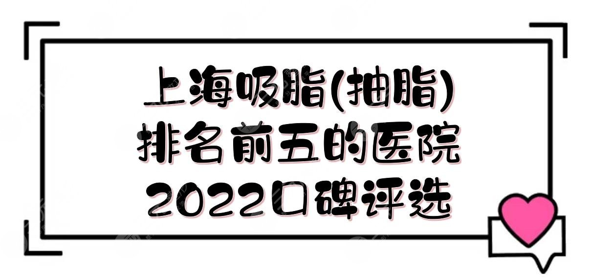 上海吸脂(抽脂)手术排名前五的医院:鹏爱&时光&容妍等！2024口碑评选