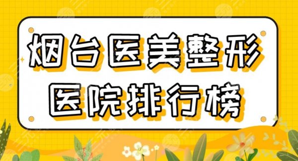 2025烟台医美整形医院排行榜|鹏爱佳妍、华怡、青韩等上榜！