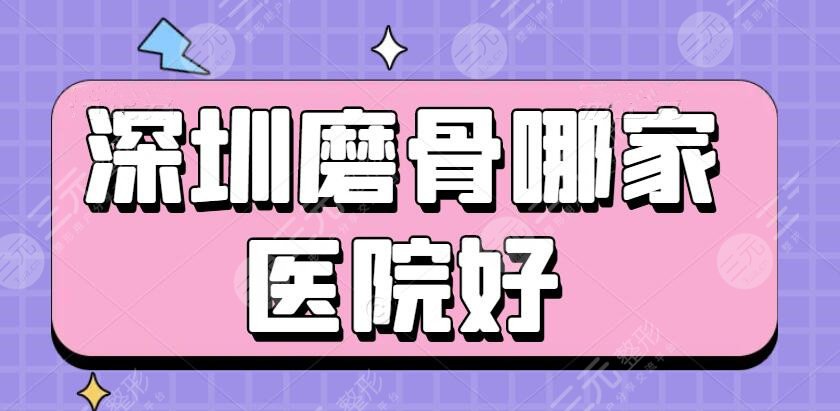 深圳磨骨哪家医院好？磨骨三甲医院&深圳建安&市二医院，名册难得！