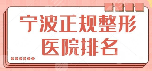 宁波正规整形医院排名一甲，个个都在本地知名度高！优势特长在线分析点评~