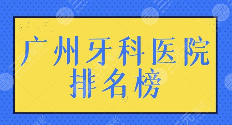 广州牙科医院排名榜前三名：正规医院让你的健康更有保障！各家特色帮你列出~