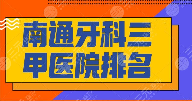 南通牙科三甲医院排名，哪个医院好？市一医院&市三医院&市中医院