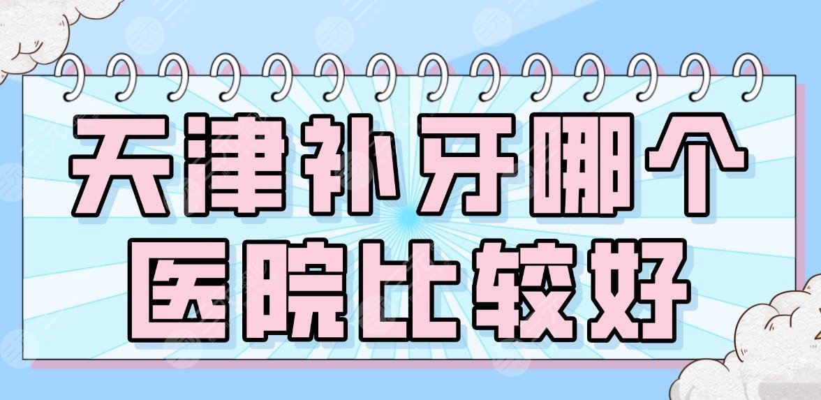 天津补牙哪个医院比较好？2024排名|市**口腔医院、美奥、爱齿等上榜！