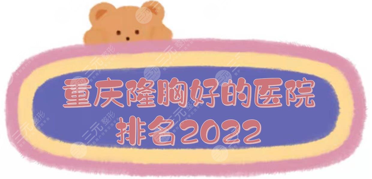 2024重庆隆胸好的医院排名新发布！华美+美仑美奂+军科等，5家~