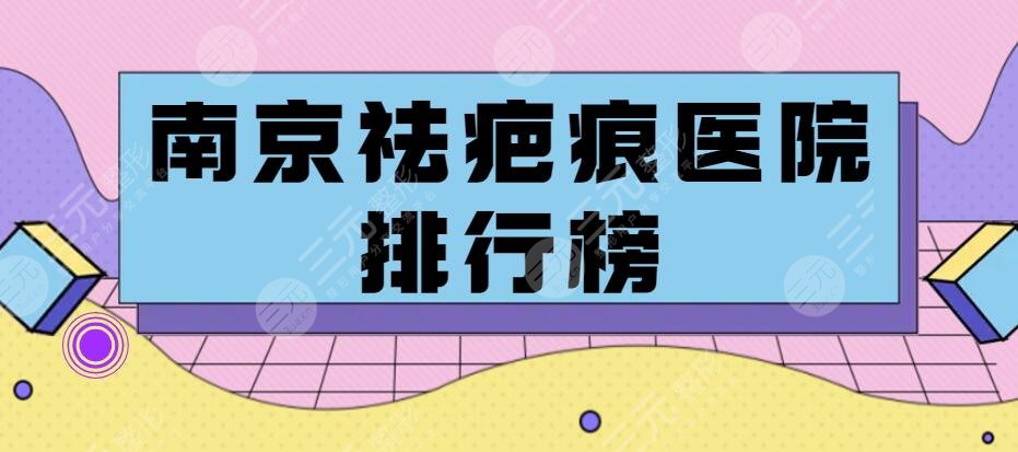 南京祛疤痕医院排行榜（排名）2024，实力让你摆脱自卑“根源”所在